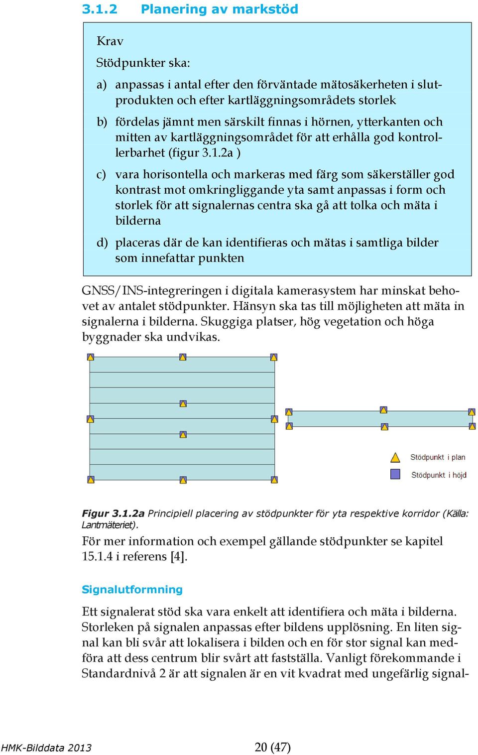 2a ) c) vara horisontella och markeras med färg som säkerställer god kontrast mot omkringliggande yta samt anpassas i form och storlek för att signalernas centra ska gå att tolka och mäta i bilderna