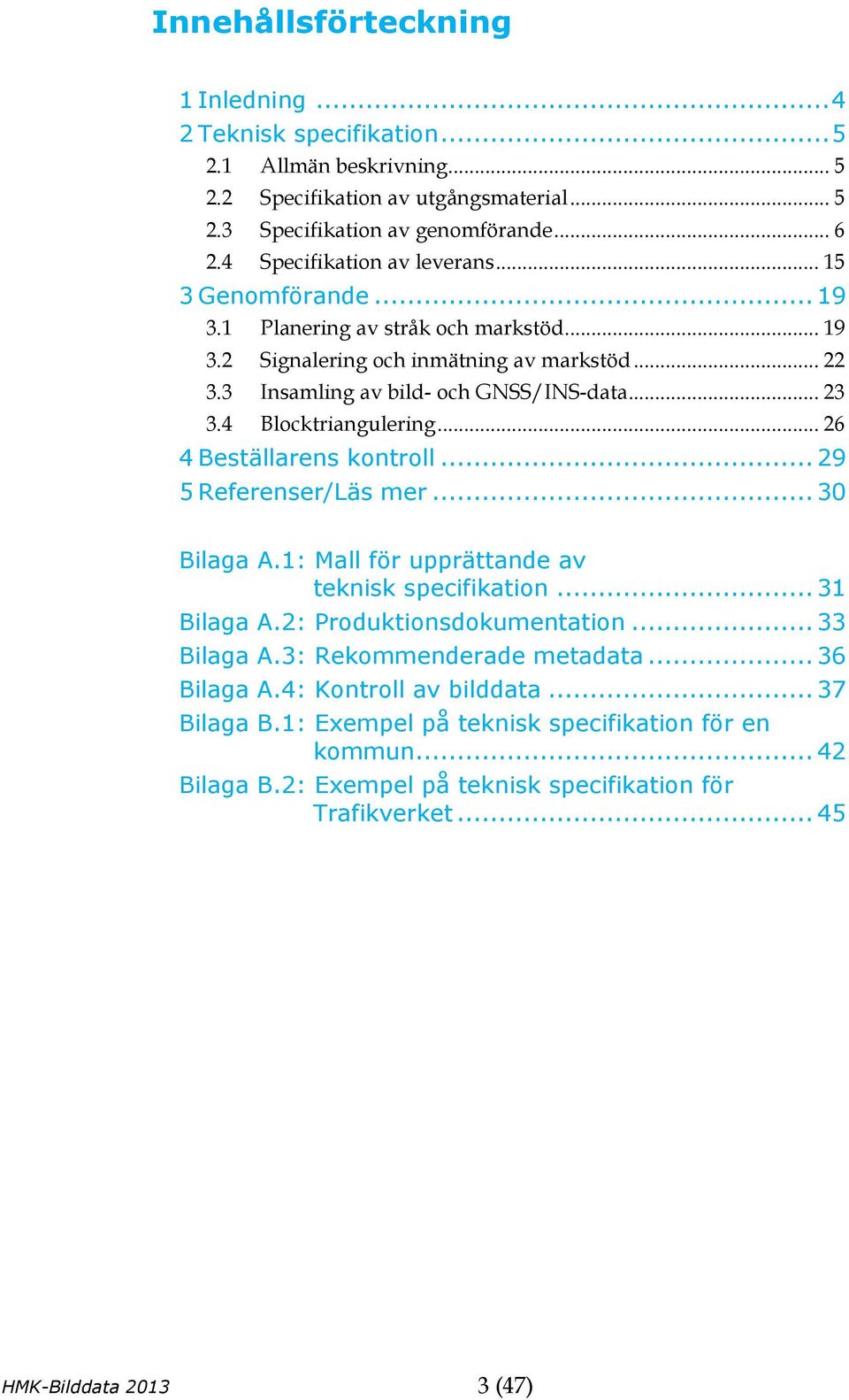 4 Blocktriangulering... 26 4 Beställarens kontroll... 29 5 Referenser/Läs mer... 30 Bilaga A.1: Mall för upprättande av teknisk specifikation... 31 Bilaga A.2: Produktionsdokumentation... 33 Bilaga A.