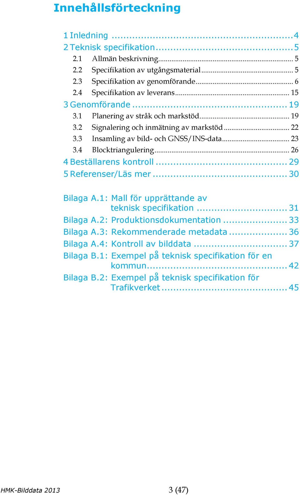 4 Blocktriangulering... 26 4 Beställarens kontroll... 29 5 Referenser/Läs mer... 30 Bilaga A.1: Mall för upprättande av teknisk specifikation... 31 Bilaga A.2: Produktionsdokumentation... 33 Bilaga A.