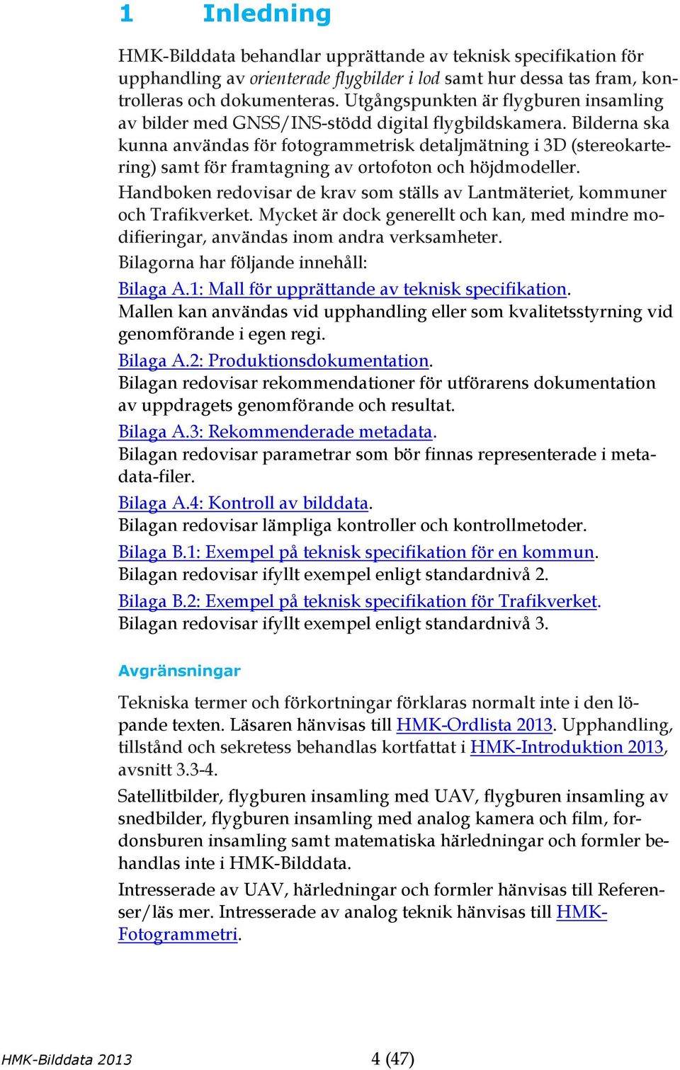 Bilderna ska kunna användas för fotogrammetrisk detaljmätning i 3D (stereokartering) samt för framtagning av ortofoton och höjdmodeller.