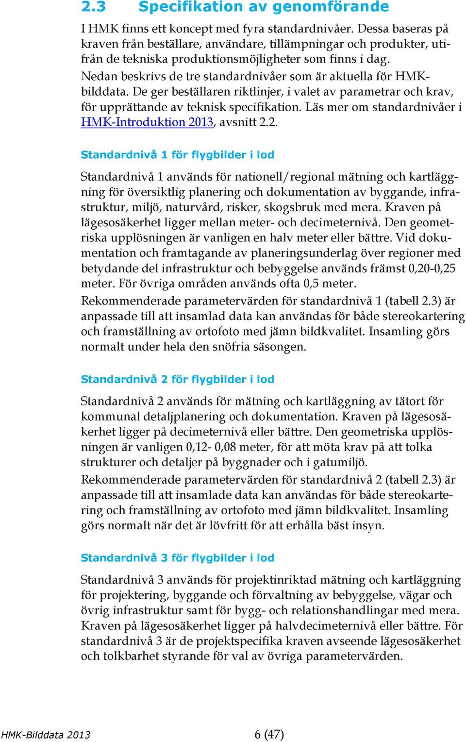 Nedan beskrivs de tre standardnivåer som är aktuella för HMKbilddata. De ger beställaren riktlinjer, i valet av parametrar och krav, för upprättande av teknisk specifikation.