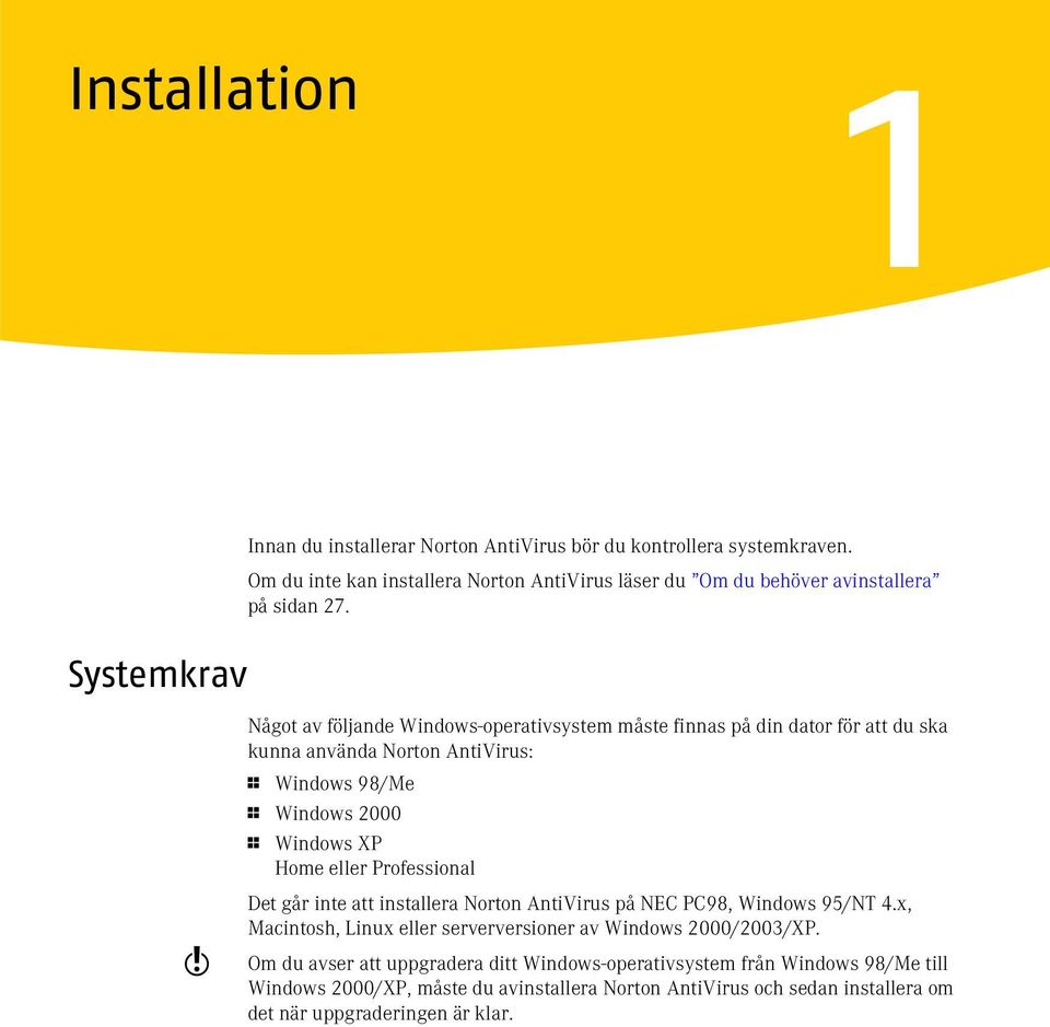 Systemkrav w Något av följande Windows-operativsystem måste finnas på din dator för att du ska kunna använda Norton AntiVirus: 1 Windows 98/Me 1 Windows 2000 1 Windows XP Home