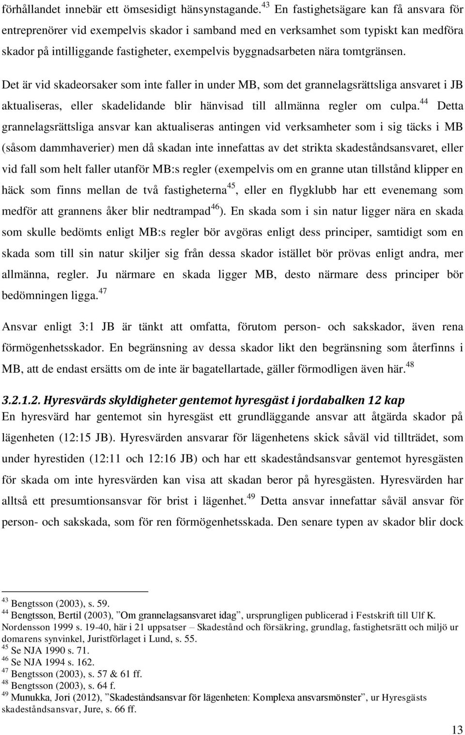 tomtgränsen. Det är vid skadeorsaker som inte faller in under MB, som det grannelagsrättsliga ansvaret i JB aktualiseras, eller skadelidande blir hänvisad till allmänna regler om culpa.
