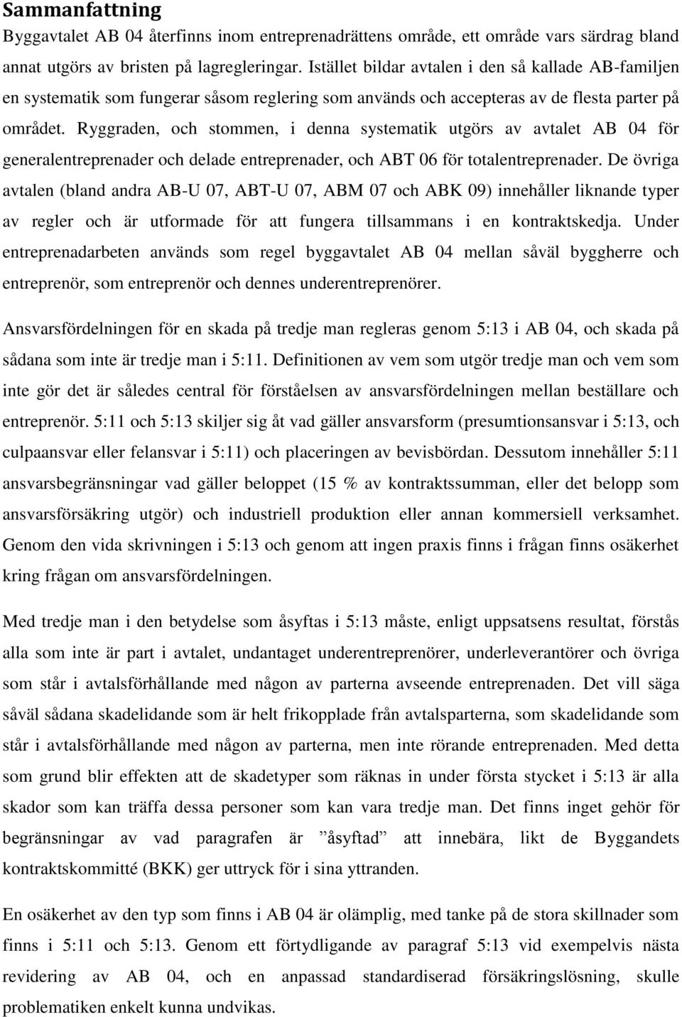Ryggraden, och stommen, i denna systematik utgörs av avtalet AB 04 för generalentreprenader och delade entreprenader, och ABT 06 för totalentreprenader.
