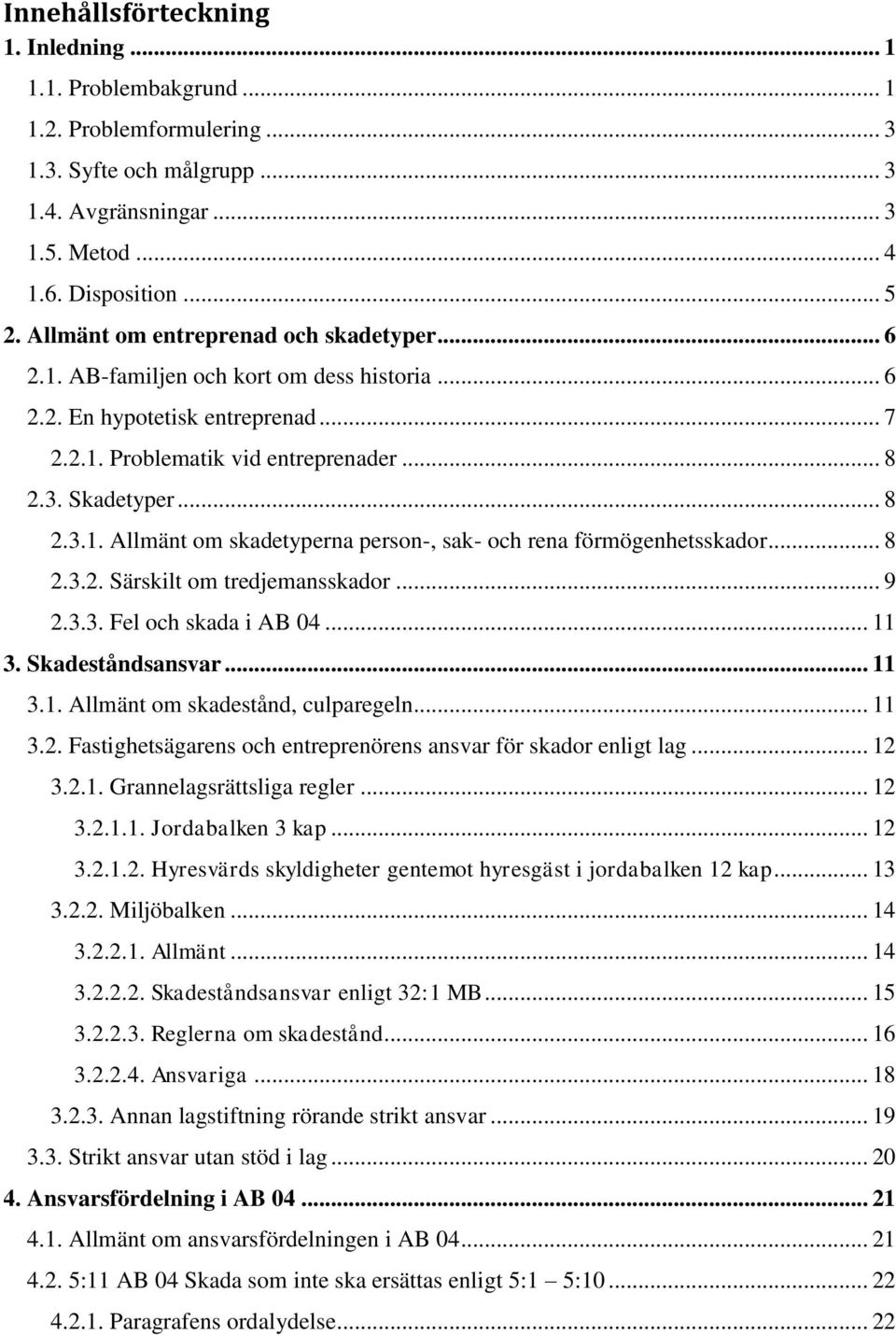 .. 8 2.3.2. Särskilt om tredjemansskador... 9 2.3.3. Fel och skada i AB 04... 11 3. Skadeståndsansvar... 11 3.1. Allmänt om skadestånd, culparegeln... 11 3.2. Fastighetsägarens och entreprenörens ansvar för skador enligt lag.
