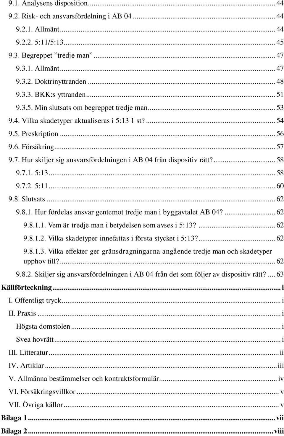9.7. Hur skiljer sig ansvarsfördelningen i AB 04 från dispositiv rätt?... 58 9.7.1. 5:13... 58 9.7.2. 5:11... 60 9.8. Slutsats... 62 9.8.1. Hur fördelas ansvar gentemot tredje man i byggavtalet AB 04?