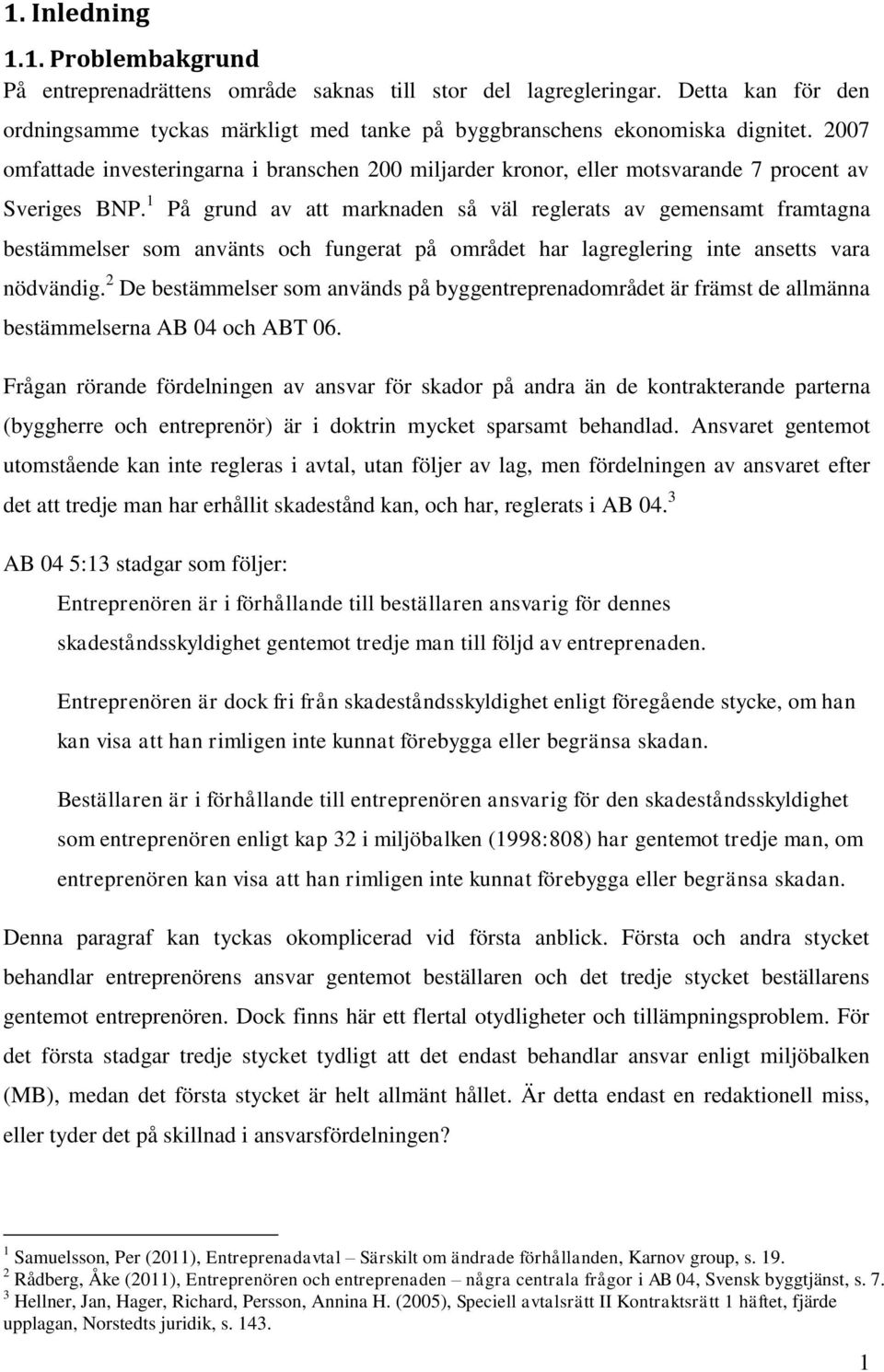 1 På grund av att marknaden så väl reglerats av gemensamt framtagna bestämmelser som använts och fungerat på området har lagreglering inte ansetts vara nödvändig.