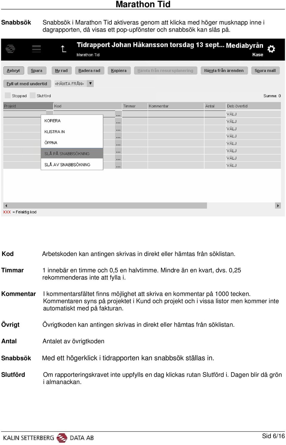 Kommentar Övrigt Antal Snabbsök Slutförd I kommentarsfältet finns möjlighet att skriva en kommentar på 1000 tecken.