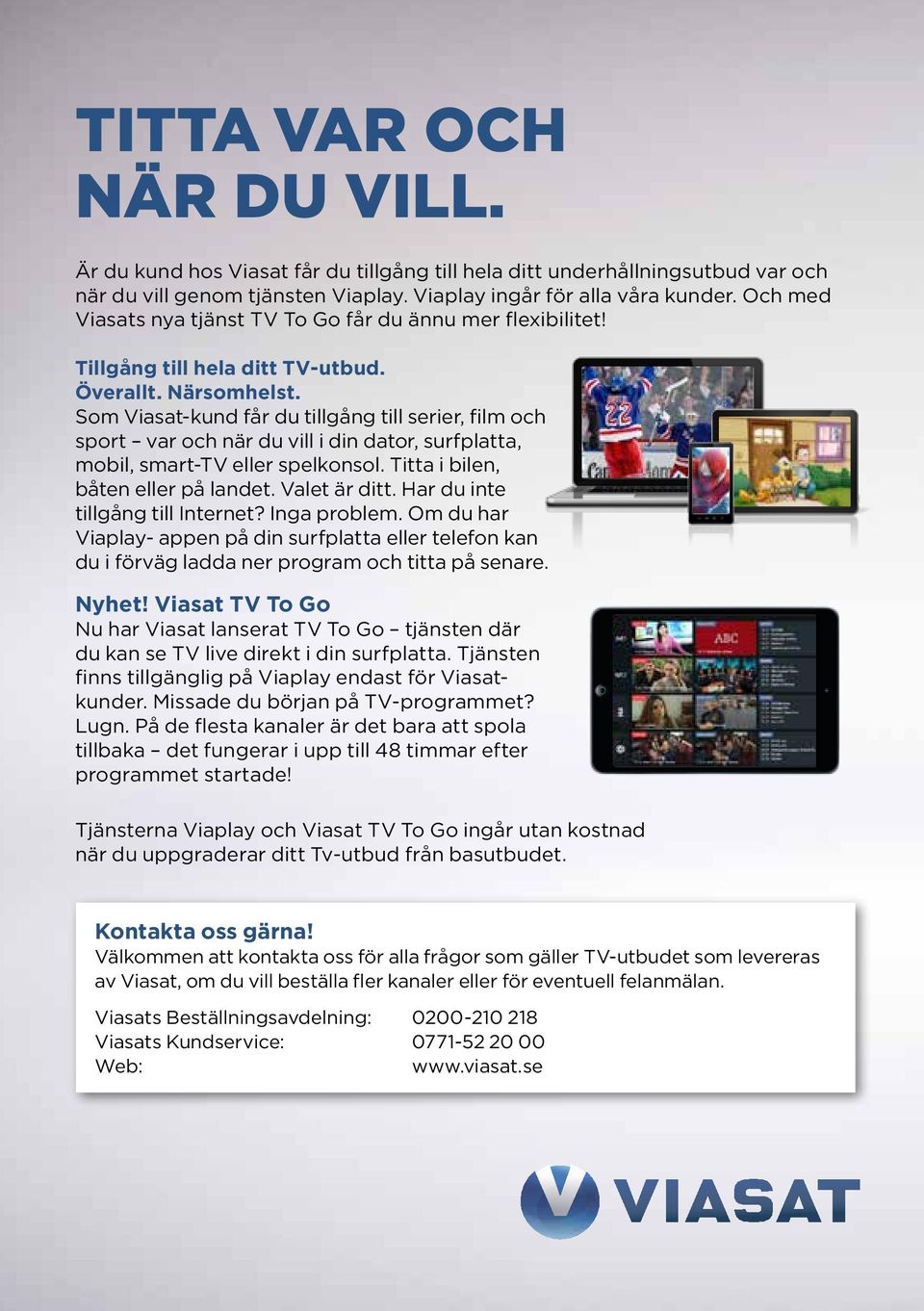 Som Viasat-kund får du tillgång till serier, film och sport var och när du vill i din dator, surfplatta, mobil, smart-tv eller spelkonsol. Titta i bilen, båten eller på landet. Valet är ditt.