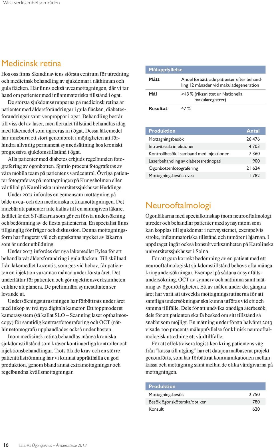 De största sjukdomsgrupperna på medicinsk retina är patienter med åldersförändringar i gula fläcken, diabetesförändringar samt venproppar i ögat.