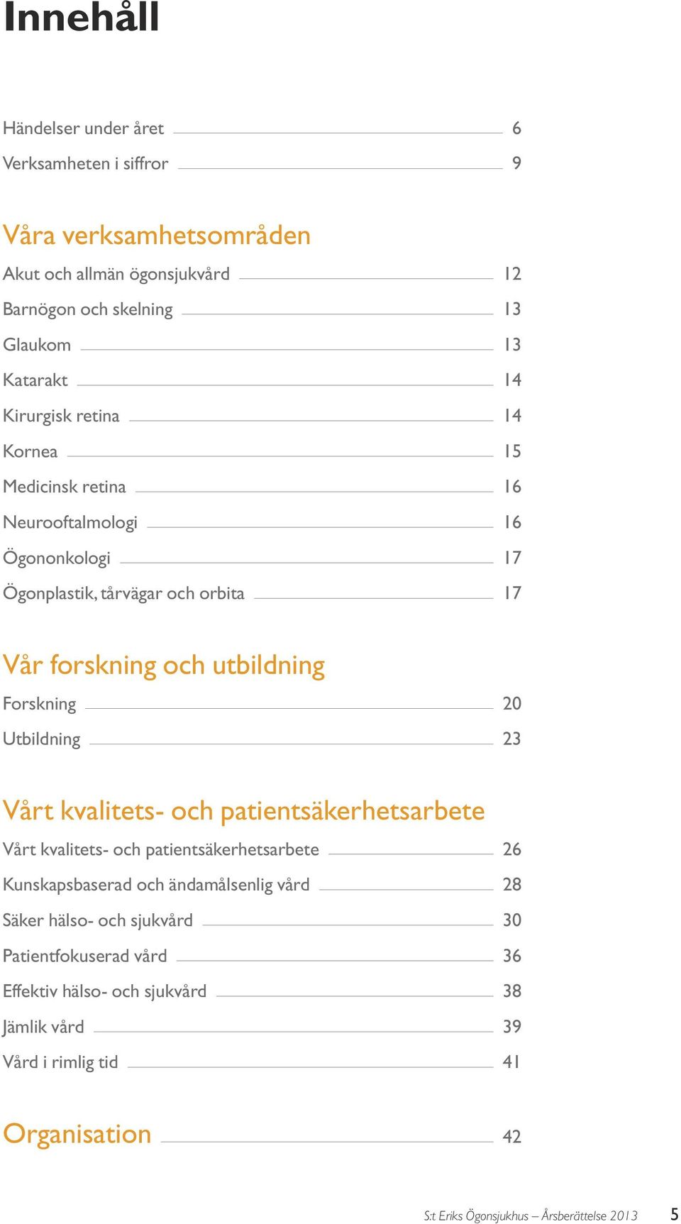 20 Utbildning 23 Vårt kvalitets- och patientsäkerhetsarbete Vårt kvalitets- och patientsäkerhetsarbete 26 Kunskapsbaserad och ändamålsenlig vård 28 Säker hälso-