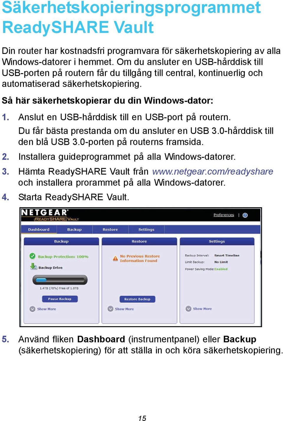 Anslut en USB-hårddisk till en USB-port på routern. Du får bästa prestanda om du ansluter en USB 3.0-hårddisk till den blå USB 3.0-porten på routerns framsida. 2.