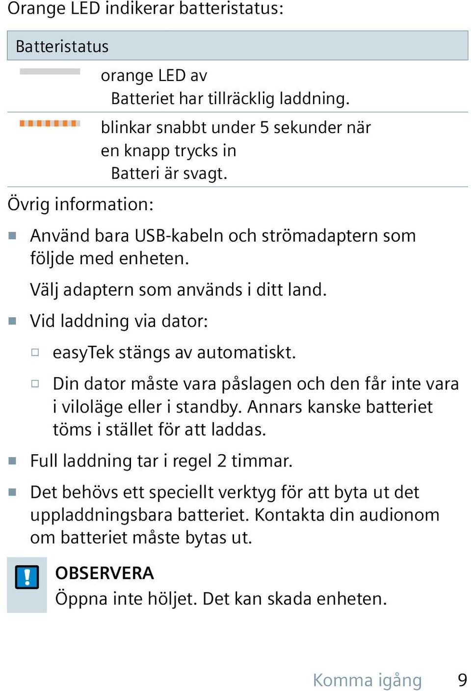 Din dator måste vara påslagen och den får inte vara i viloläge eller i standby. Annars kanske batteriet töms i stället för att laddas. Full laddning tar i regel 2 timmar.