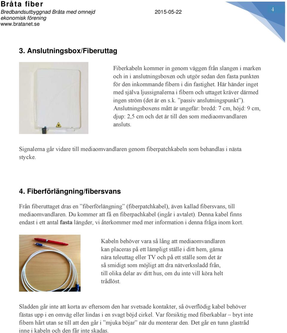 Anslutningsboxens mått är ungefär: bredd: 7 cm, höjd: 9 cm, djup: 2,5 cm och det är till den som mediaomvandlaren ansluts.