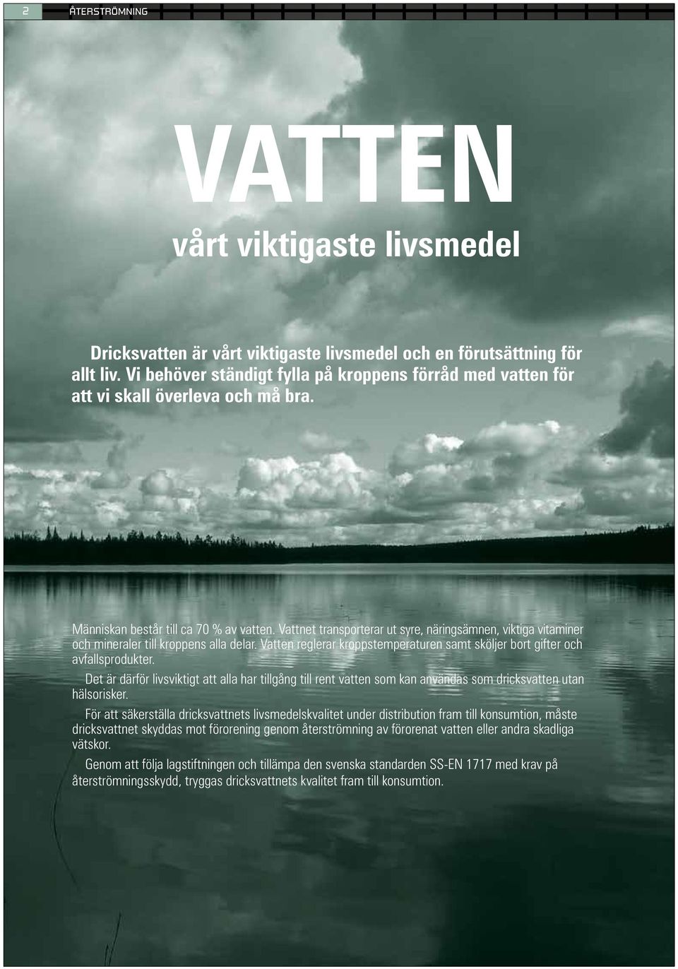 Vattnet transporterar ut syre, näringsämnen, viktiga vitaminer och mineraler till kroppens alla delar. Vatten reglerar kroppstemperaturen samt sköljer bort gifter och avfallsprodukter.