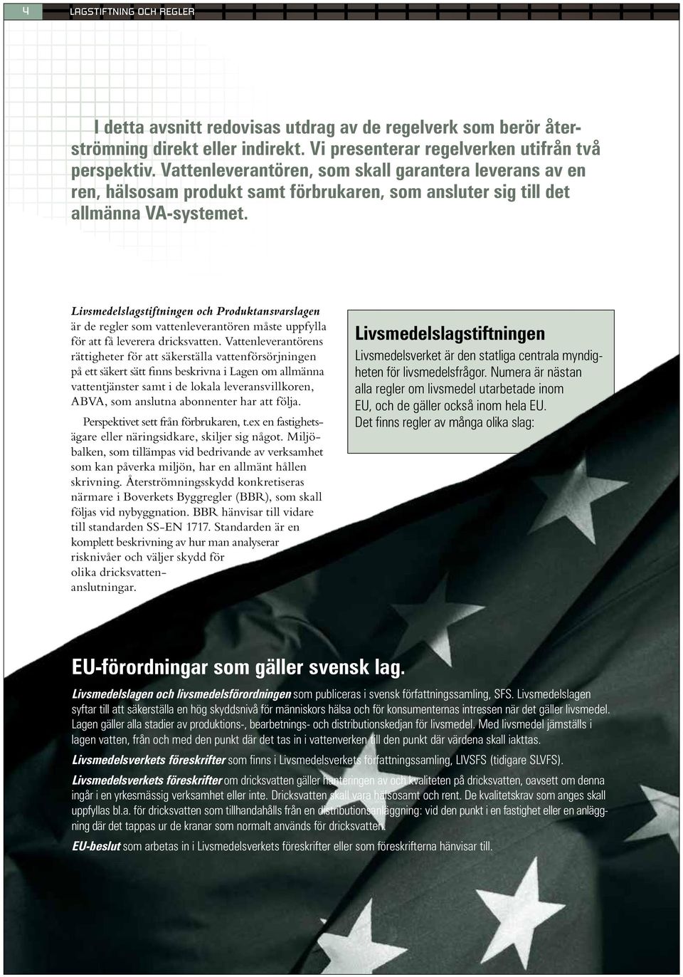 Livsmedelslagstiftningen och Produktansvarslagen är de regler som vattenleverantören måste uppfylla för att få leverera dricksvatten.