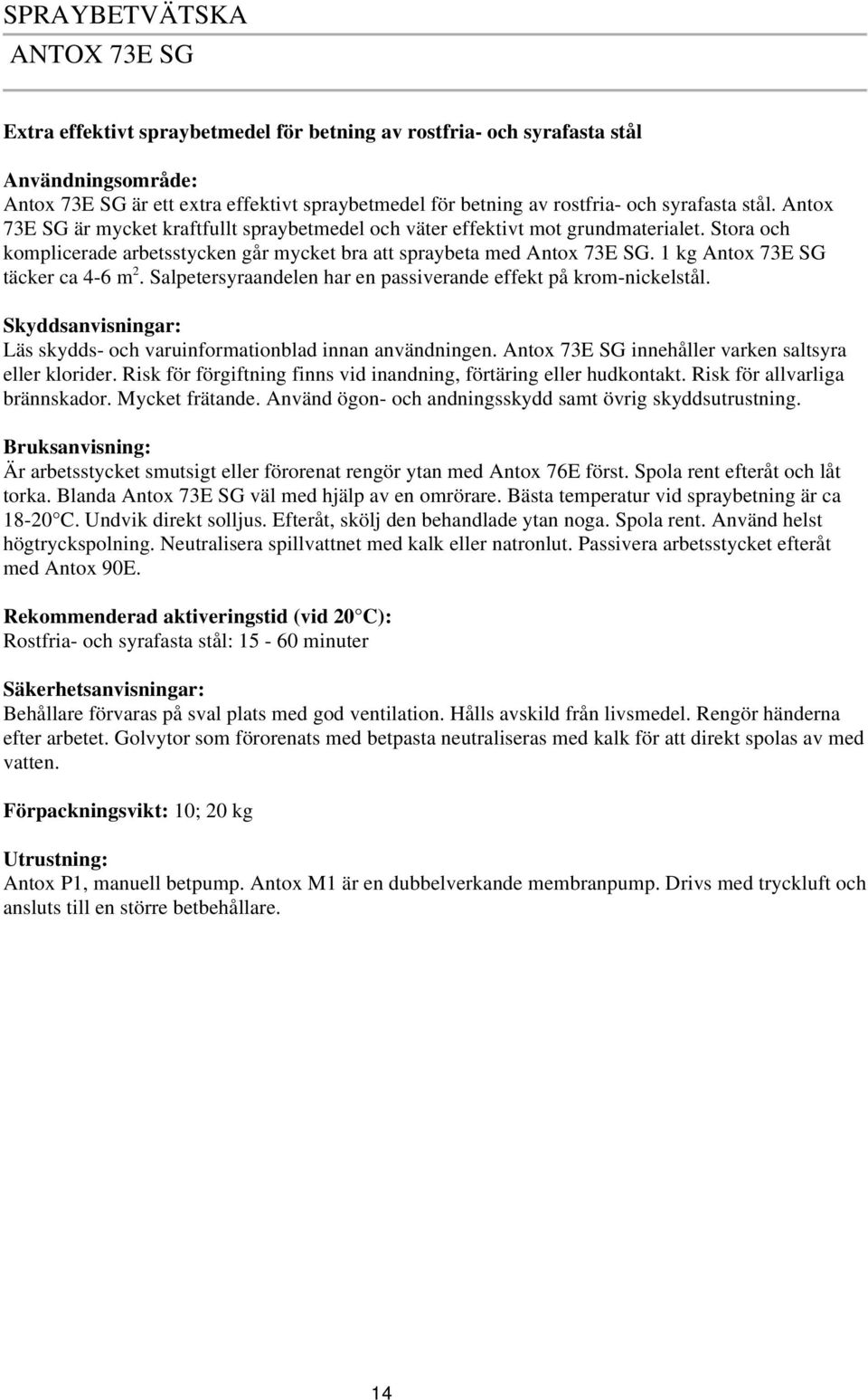 1 kg Antox 73E SG täcker ca 4-6 m 2. Salpetersyraandelen har en passiverande effekt på krom-nickelstål. Skyddsanvisningar: Läs skydds- och varuinformationblad innan användningen.