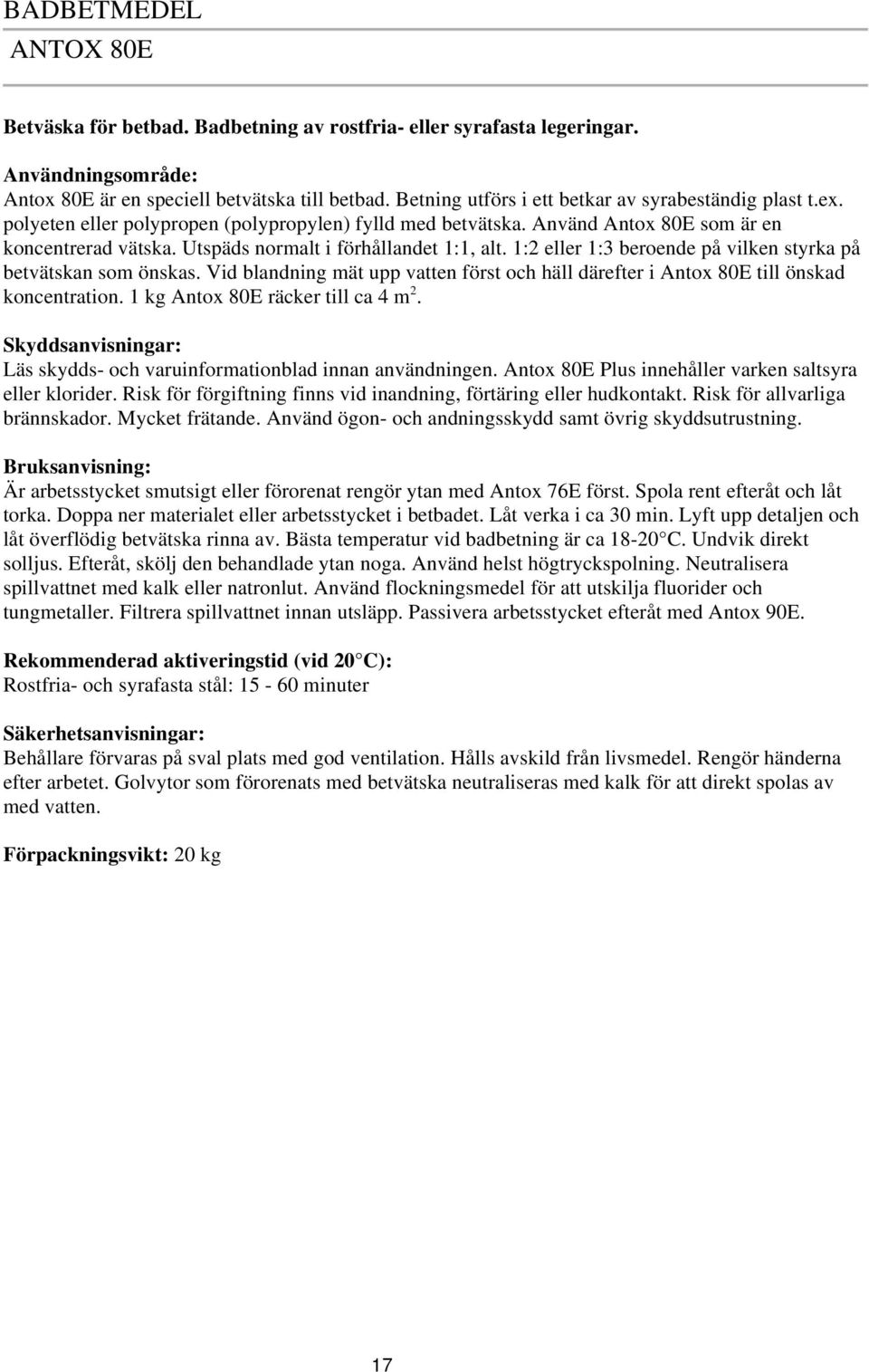 1:2 eller 1:3 beroende på vilken styrka på betvätskan som önskas. Vid blandning mät upp vatten först och häll därefter i Antox 80E till önskad koncentration. 1 kg Antox 80E räcker till ca 4 m 2.