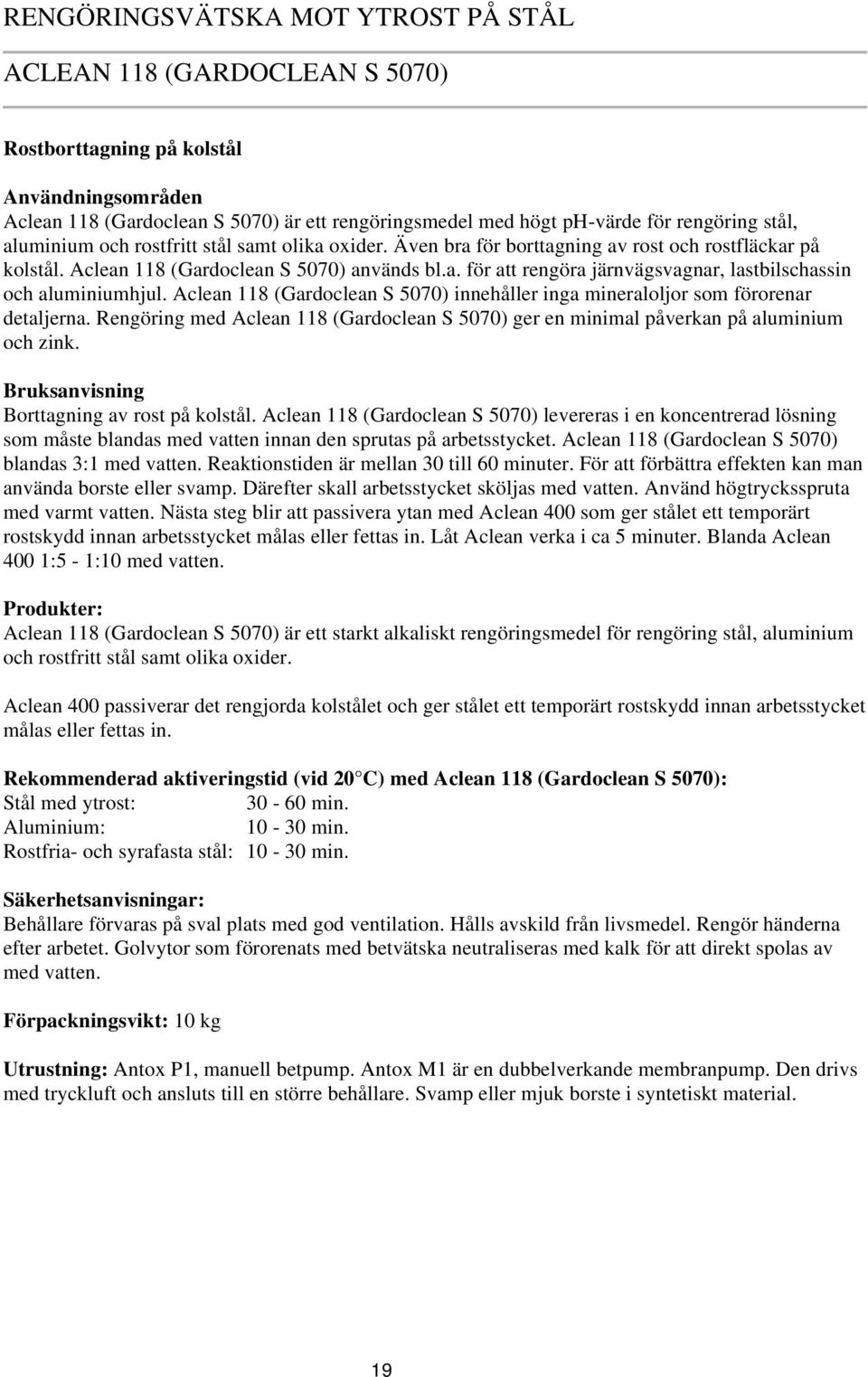 Aclean 118 (Gardoclean S 5070) innehåller inga mineraloljor som förorenar detaljerna. Rengöring med Aclean 118 (Gardoclean S 5070) ger en minimal påverkan på aluminium och zink.