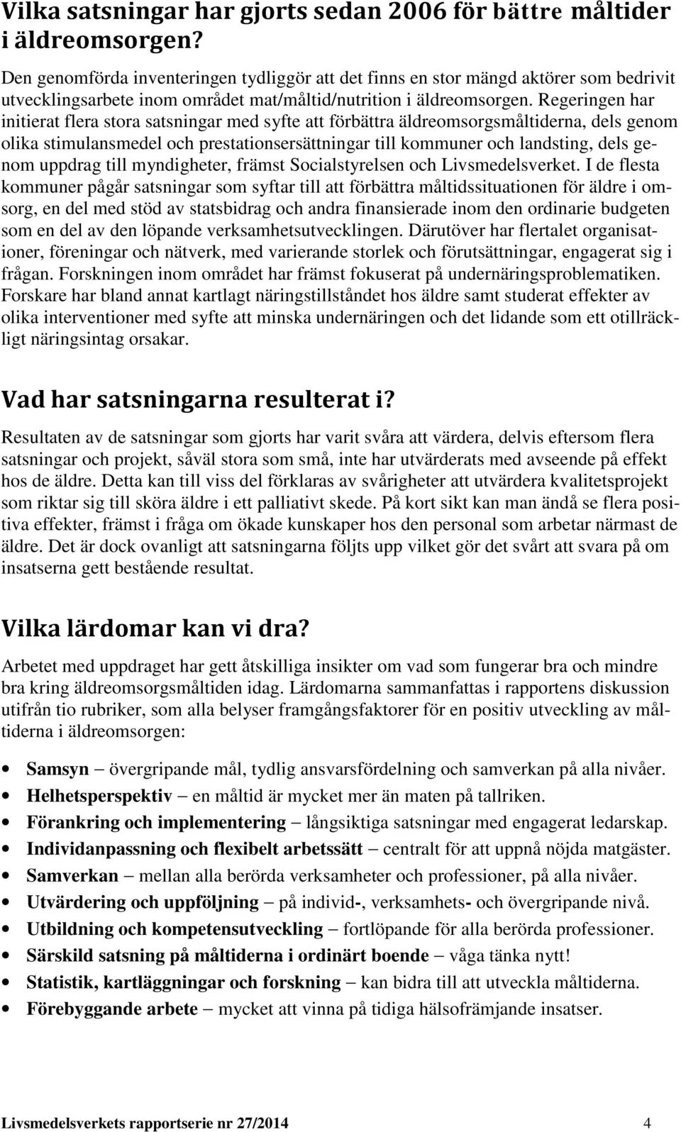 Regeringen har initierat flera stora satsningar med syfte att förbättra äldreomsorgsmåltiderna, dels genom olika stimulansmedel och prestationsersättningar till kommuner och landsting, dels genom