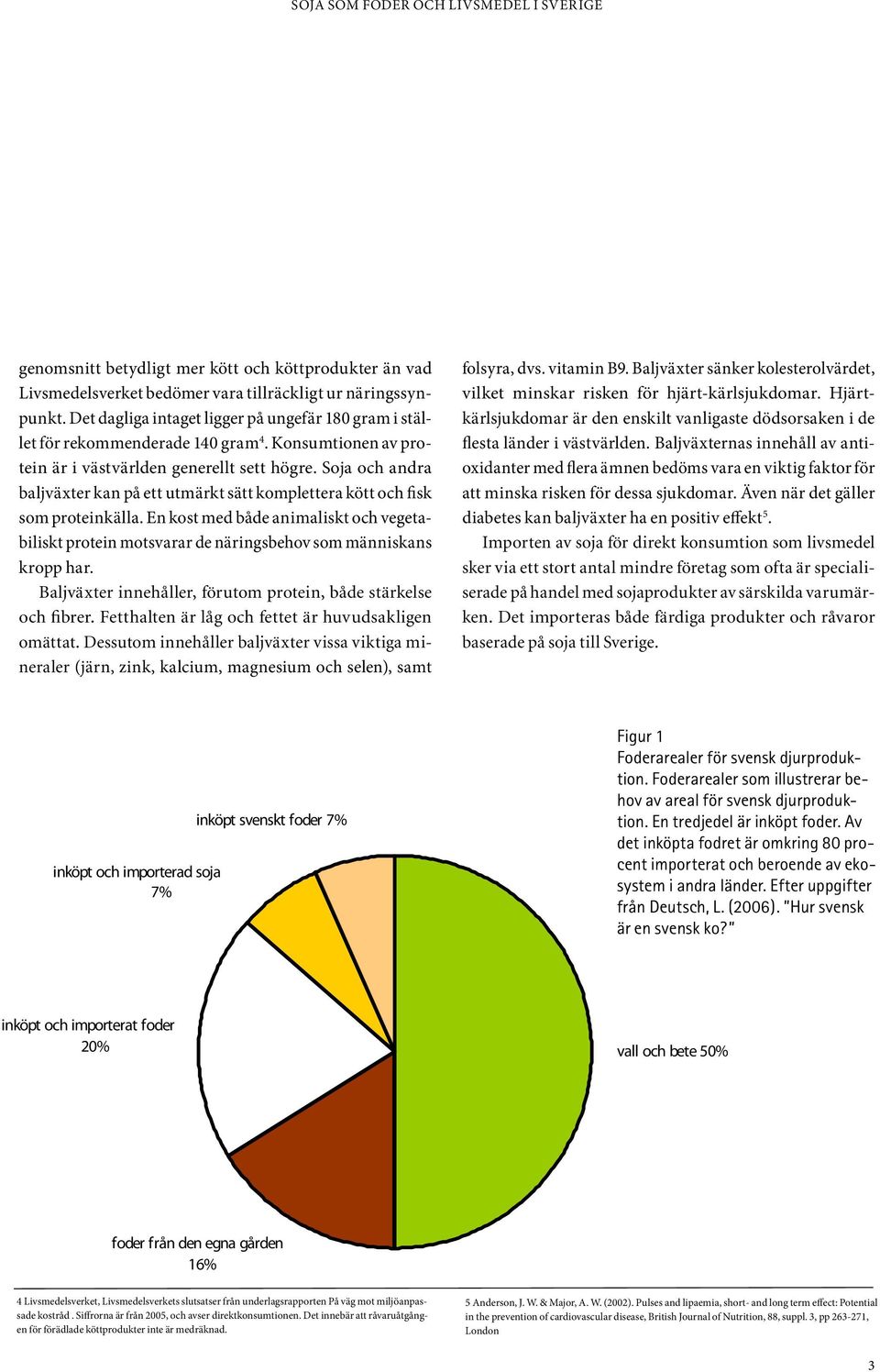 Soja och andra baljväxter kan på ett utmärkt sätt komplettera kött och fisk som proteinkälla. En kost med både animaliskt och vegetabiliskt protein motsvarar de näringsbehov som människans kropp har.