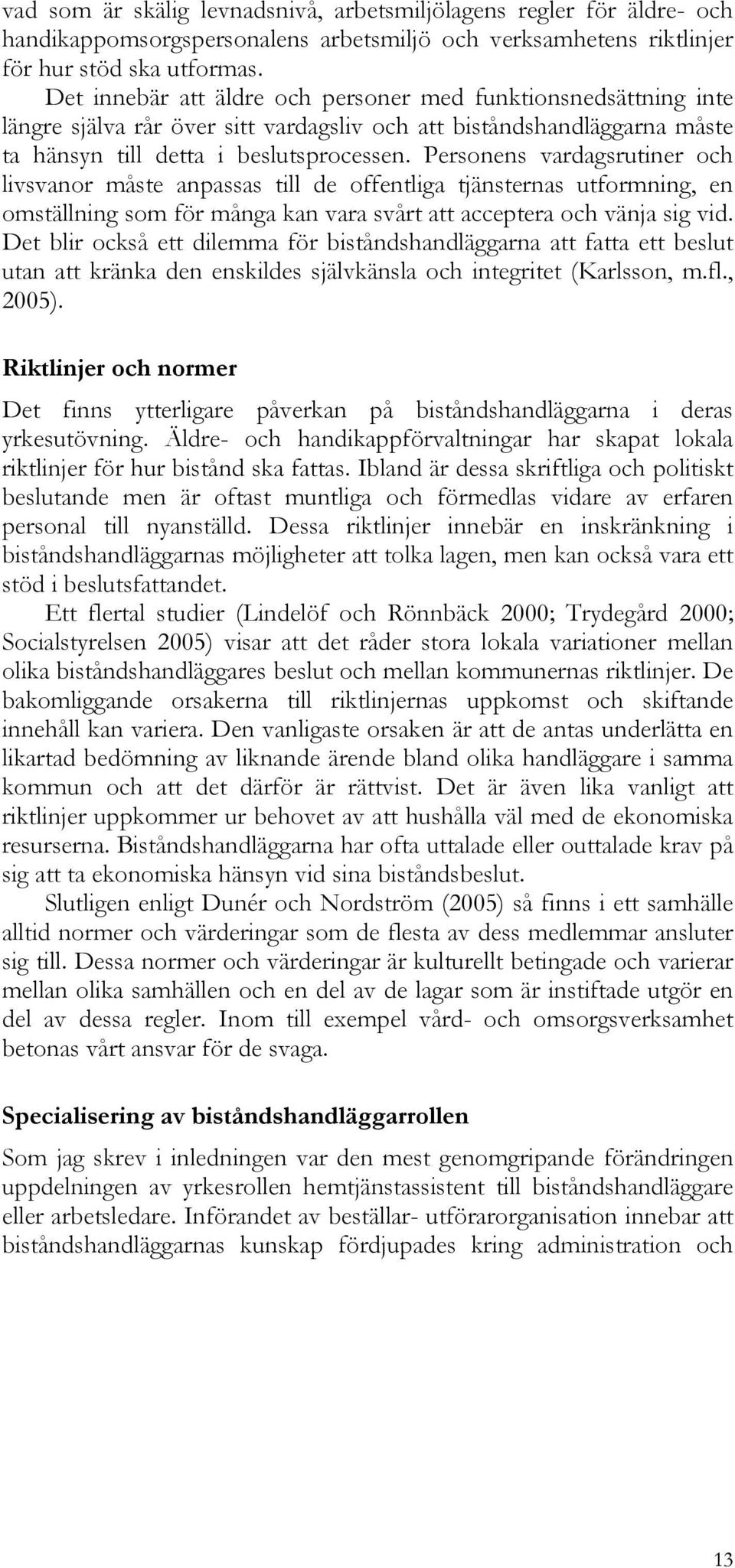 Personens vardagsrutiner och livsvanor måste anpassas till de offentliga tjänsternas utformning, en omställning som för många kan vara svårt att acceptera och vänja sig vid.