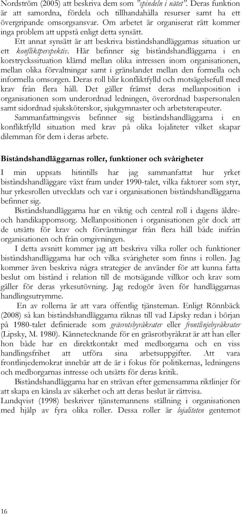 Här befinner sig biståndshandläggarna i en korstryckssituation klämd mellan olika intressen inom organisationen, mellan olika förvaltningar samt i gränslandet mellan den formella och informella