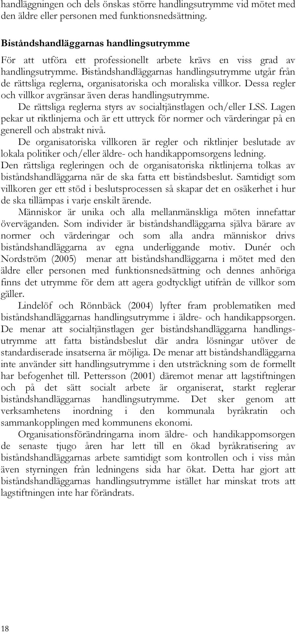 Biståndshandläggarnas handlingsutrymme utgår från de rättsliga reglerna, organisatoriska och moraliska villkor. Dessa regler och villkor avgränsar även deras handlingsutrymme.