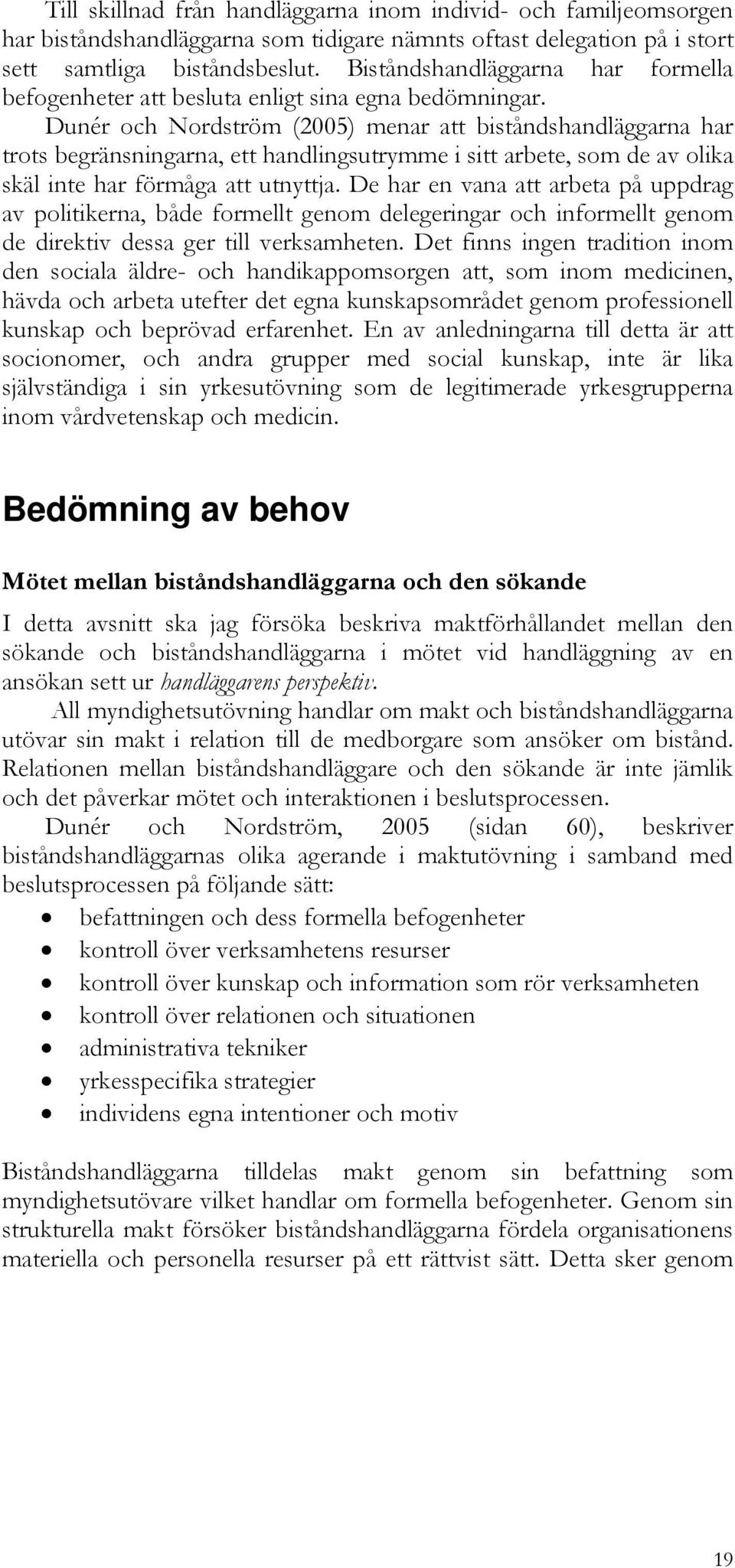 Dunér och Nordström (2005) menar att biståndshandläggarna har trots begränsningarna, ett handlingsutrymme i sitt arbete, som de av olika skäl inte har förmåga att utnyttja.