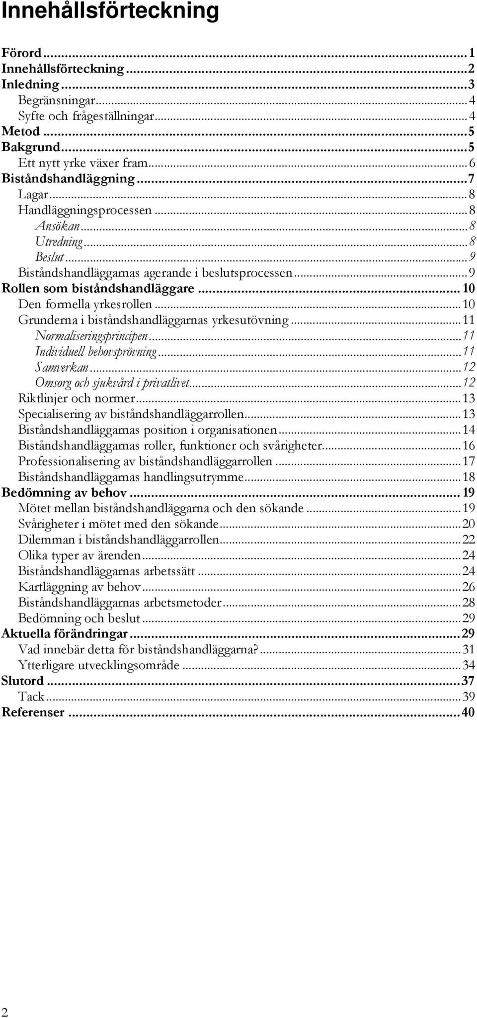 ..10 Grunderna i biståndshandläggarnas yrkesutövning...11 Normaliseringsprincipen...11 Individuell behovsprövning...11 Samverkan...12 Omsorg och sjukvård i privatlivet...12 Riktlinjer och normer.