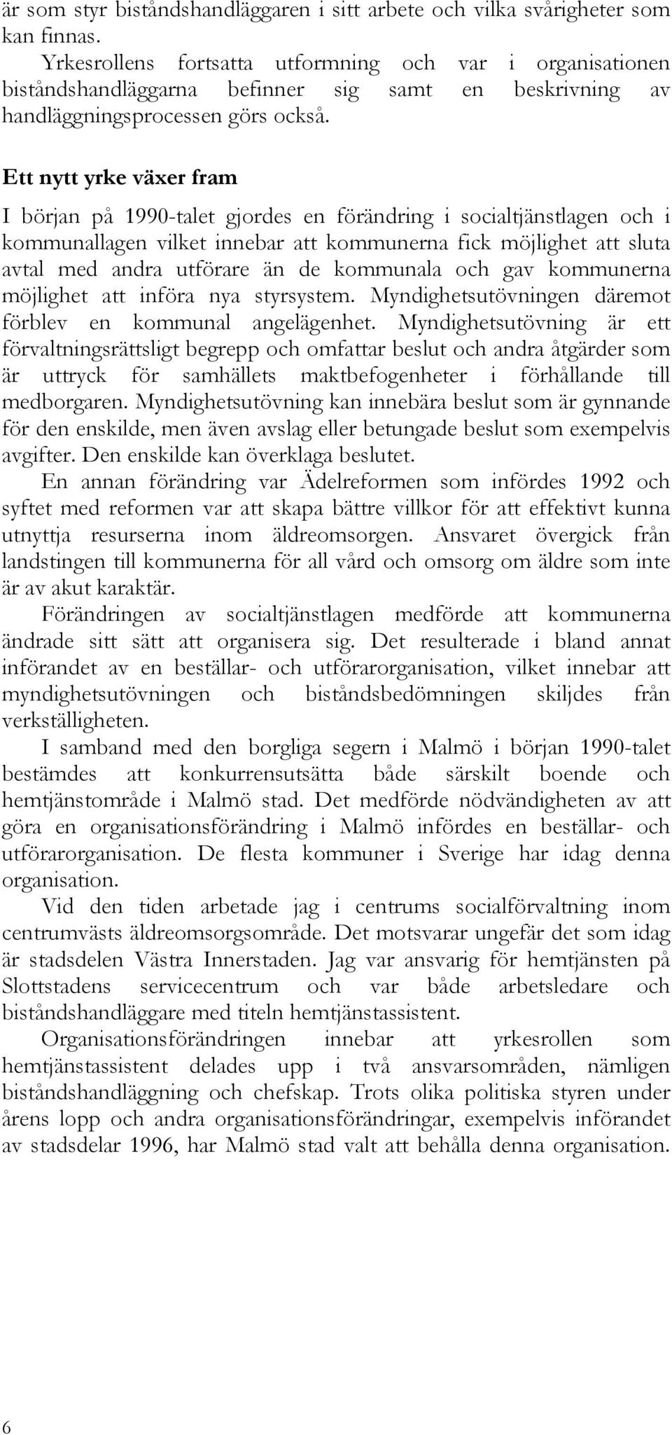 Ett nytt yrke växer fram I början på 1990-talet gjordes en förändring i socialtjänstlagen och i kommunallagen vilket innebar att kommunerna fick möjlighet att sluta avtal med andra utförare än de