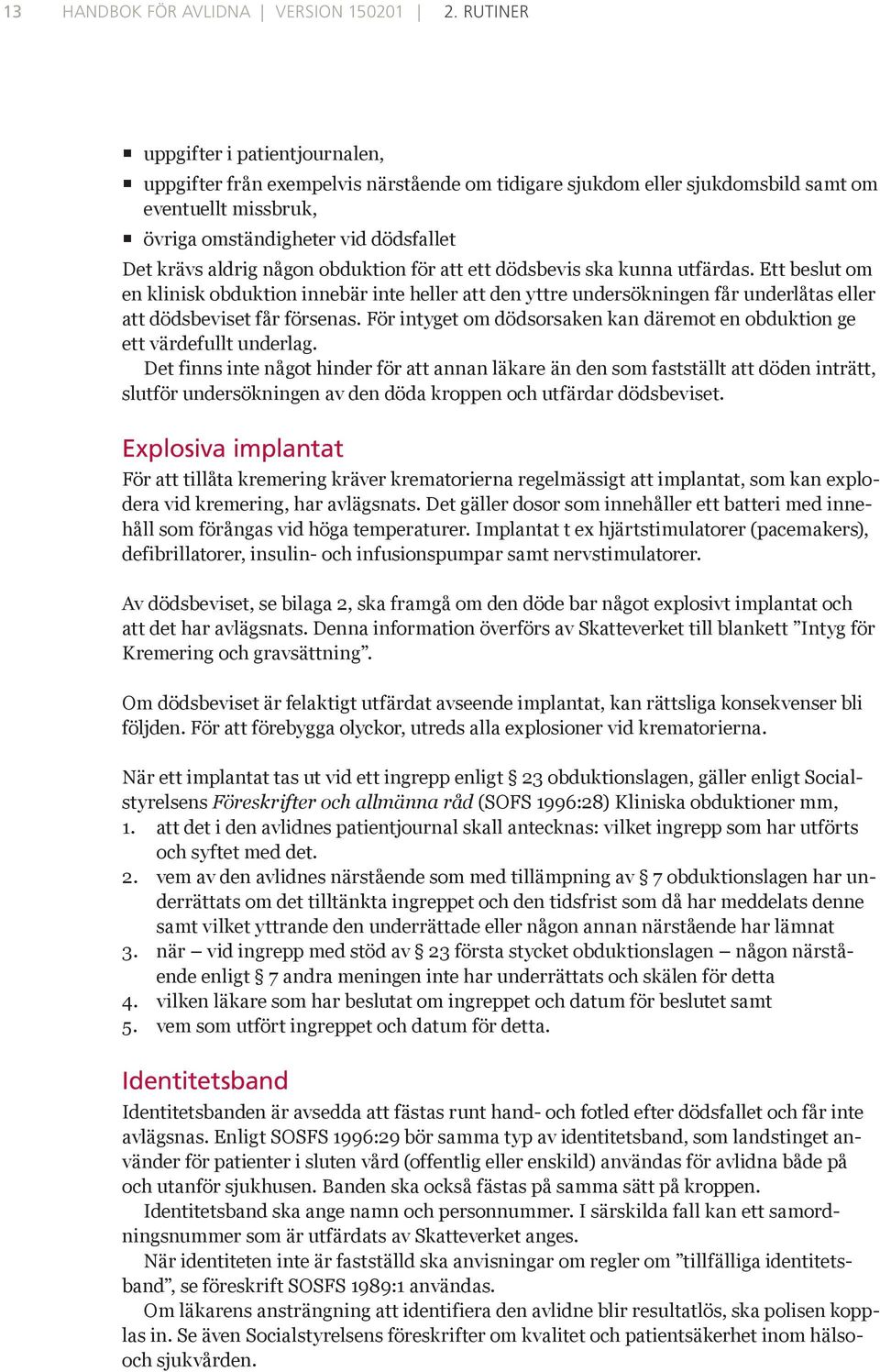 någon obduktion för att ett dödsbevis ska kunna utfärdas. Ett beslut om en klinisk obduktion innebär inte heller att den yttre undersökningen får underlåtas eller att dödsbeviset får försenas.