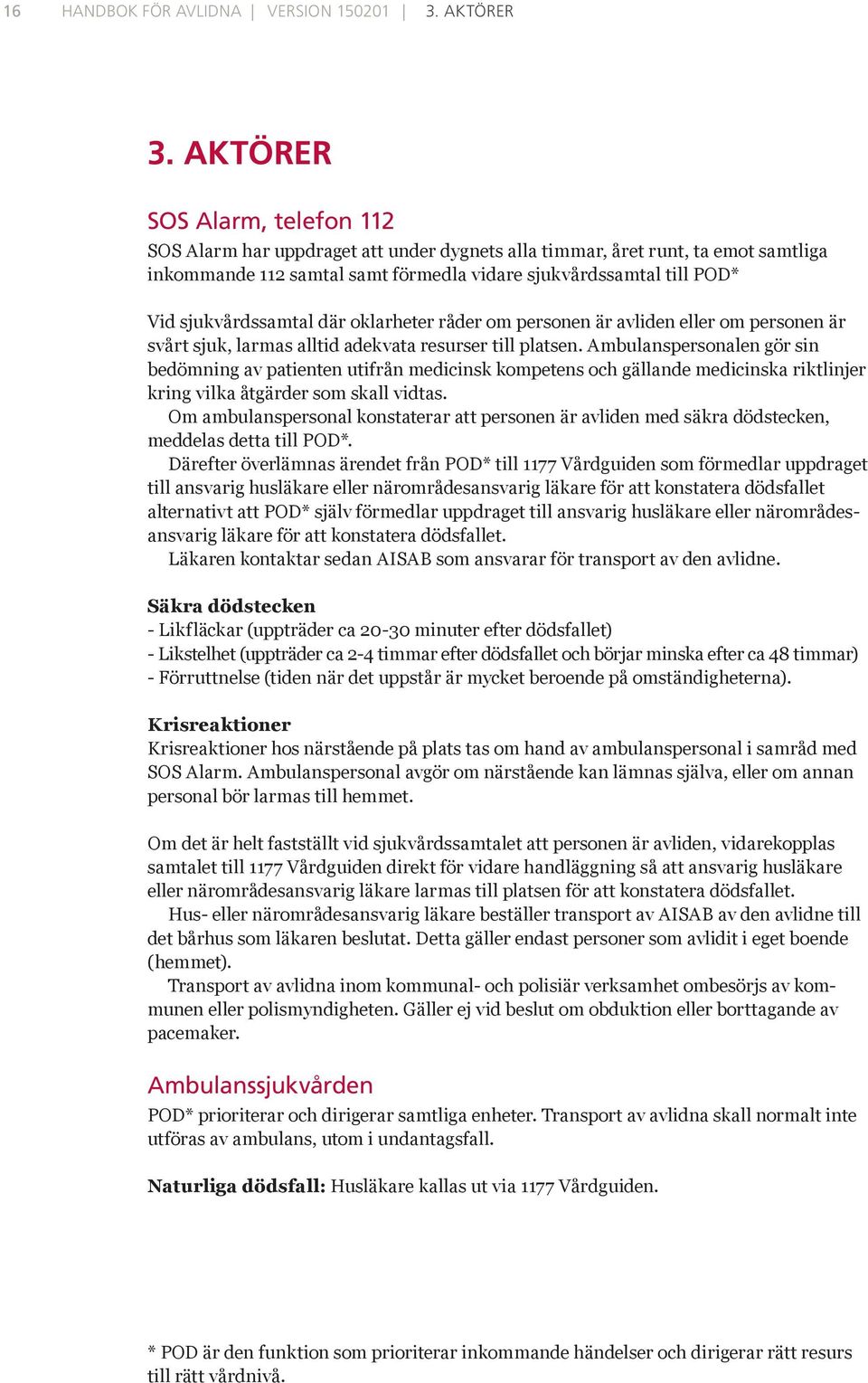 sjukvårdssamtal där oklarheter råder om personen är avliden eller om personen är svårt sjuk, larmas alltid adekvata resurser till platsen.