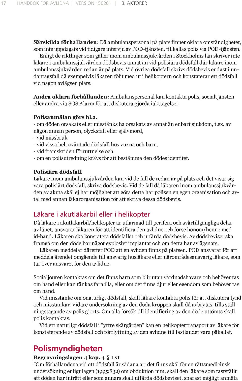 Enligt de riktlinjer som gäller inom ambulanssjukvården i Stockholms län skriver inte läkare i ambulanssjukvården dödsbevis annat än vid polisiära dödsfall där läkare inom ambulanssjukvården redan är