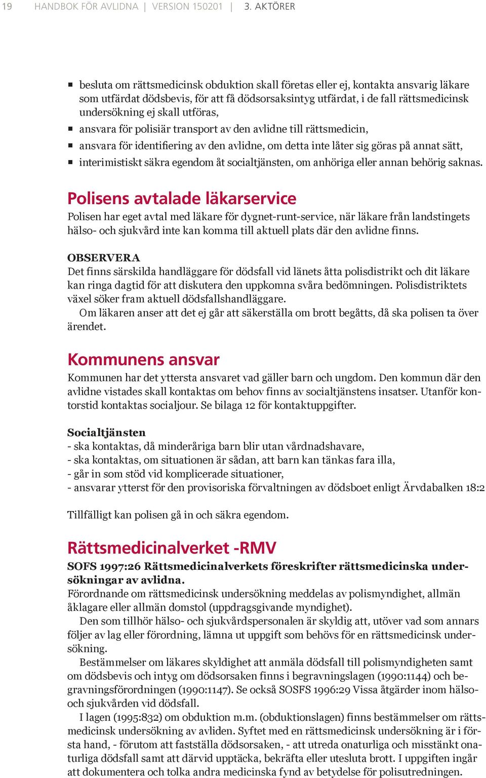 skall utföras, ansvara för polisiär transport av den avlidne till rättsmedicin, ansvara för identifiering av den avlidne, om detta inte låter sig göras på annat sätt, interimistiskt säkra egendom åt