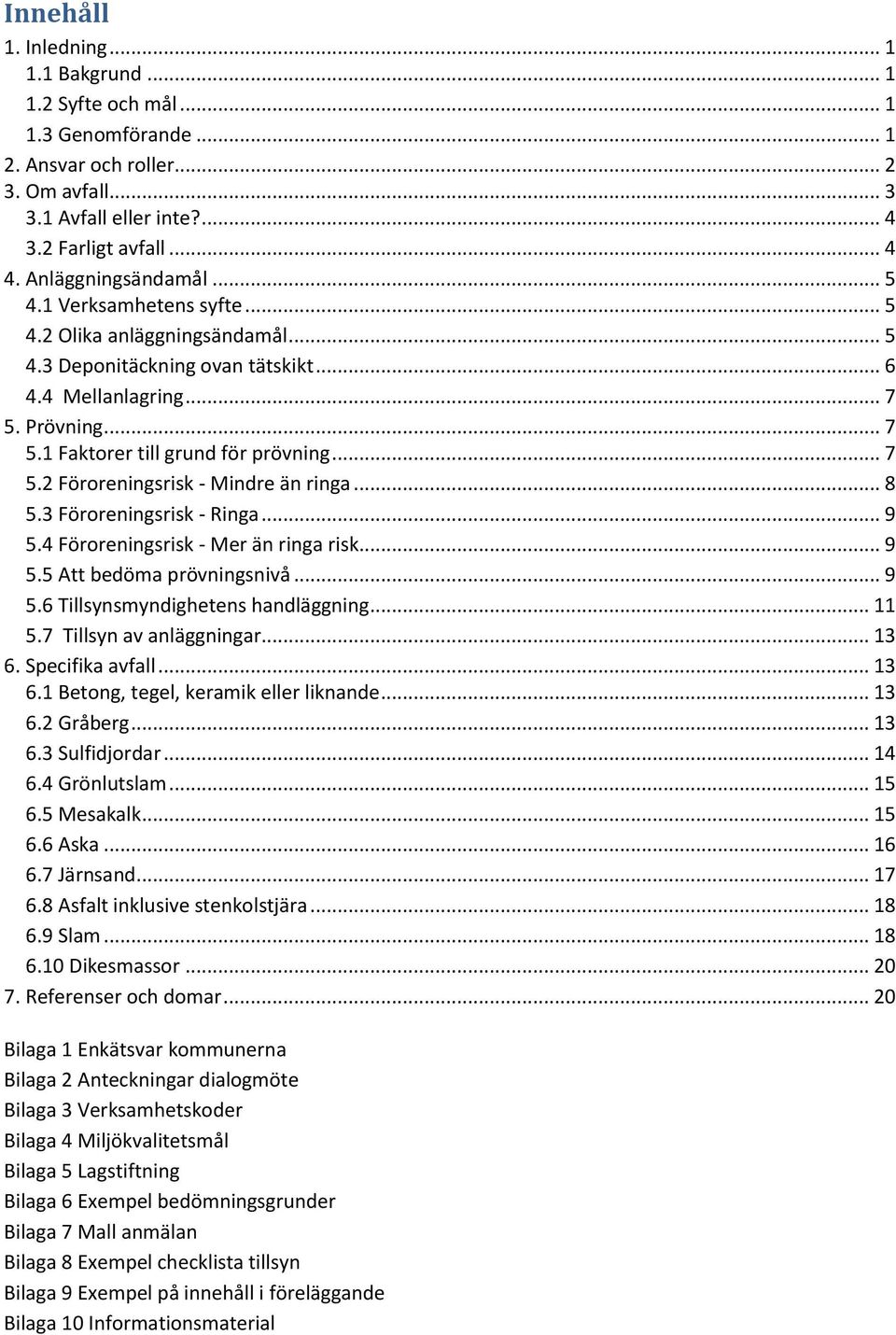 .. 7 5.2 Föroreningsrisk - Mindre än ringa... 8 5.3 Föroreningsrisk - Ringa... 9 5.4 Föroreningsrisk - Mer än ringa risk... 9 5.5 Att bedöma prövningsnivå... 9 5.6 Tillsynsmyndighetens handläggning.