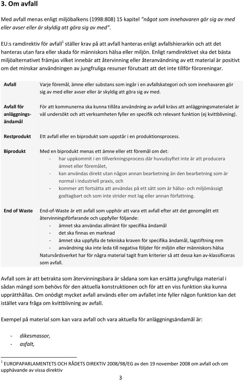 Enligt ramdirektivet ska det bästa miljöalternativet främjas vilket innebär att återvinning eller återanvändning av ett material är positivt om det minskar användningen av jungfruliga resurser