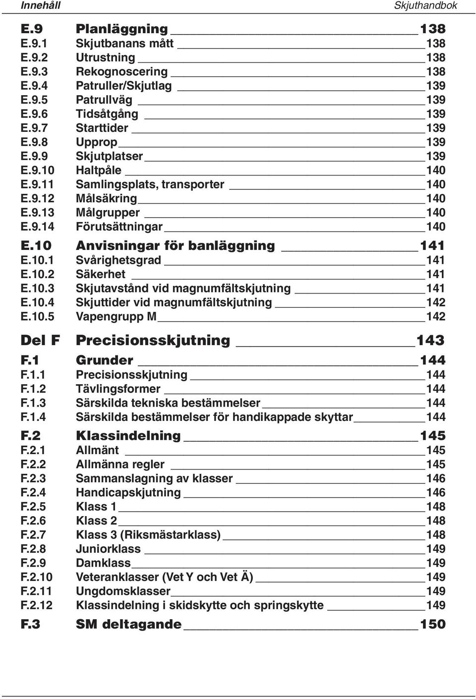 10 Anvisningar för banläggning 141 E.10.1 Svårighetsgrad 141 E.10.2 Säkerhet 141 E.10.3 Skjutavstånd vid magnumfältskjutning 141 E.10.4 Skjuttider vid magnumfältskjutning 142 E.10.5 Vapengrupp M 142 Del F Precisionsskjutning 143 F.