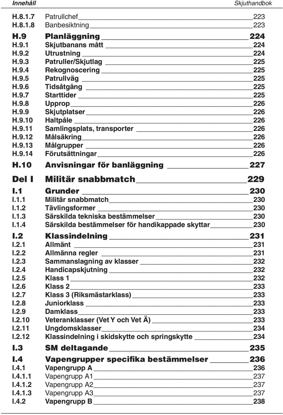 10 Anvisningar för banläggning 227 Del I Militär snabbmatch 229 I.1 Grunder 230 I.1.1 Militär snabbmatch 230 I.1.2 Tävlingsformer 230 I.1.3 Särskilda tekniska bestämmelser 230 I.1.4 Särskilda bestämmelser för handikappade skyttar 230 I.