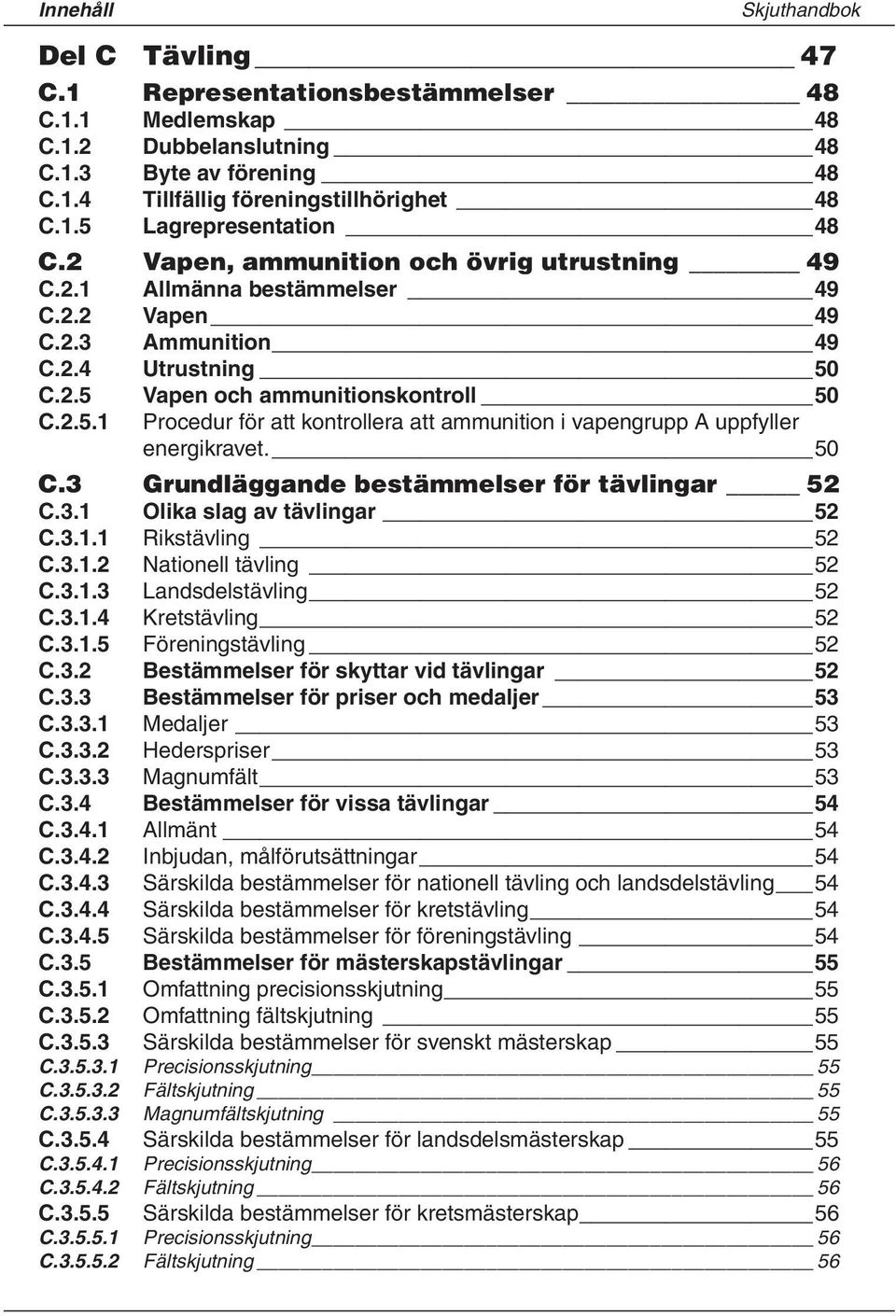 C.2.5 Vapen och ammunitionskontroll 50 C.2.5.1 Procedur för att kontrollera att ammunition i vapengrupp A uppfyller energikravet. 50 C.3 Grundläggande bestämmelser för tävlingar 52 C.3.1 Olika slag av tävlingar 52 C.