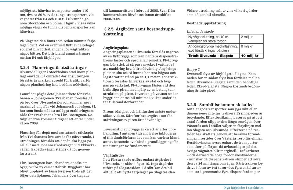 Vid en eventuell flytt av färjeläget söderut blir förhållandena för vägtrafiken något bättre. Det blir bland annat närmare mellan E4 och färjeläget. 3.2.