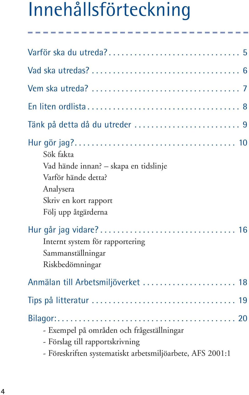 skapa en tidslinje Varför hände detta? Analysera Skriv en kort rapport Följ upp åtgärderna Hur går jag vidare?