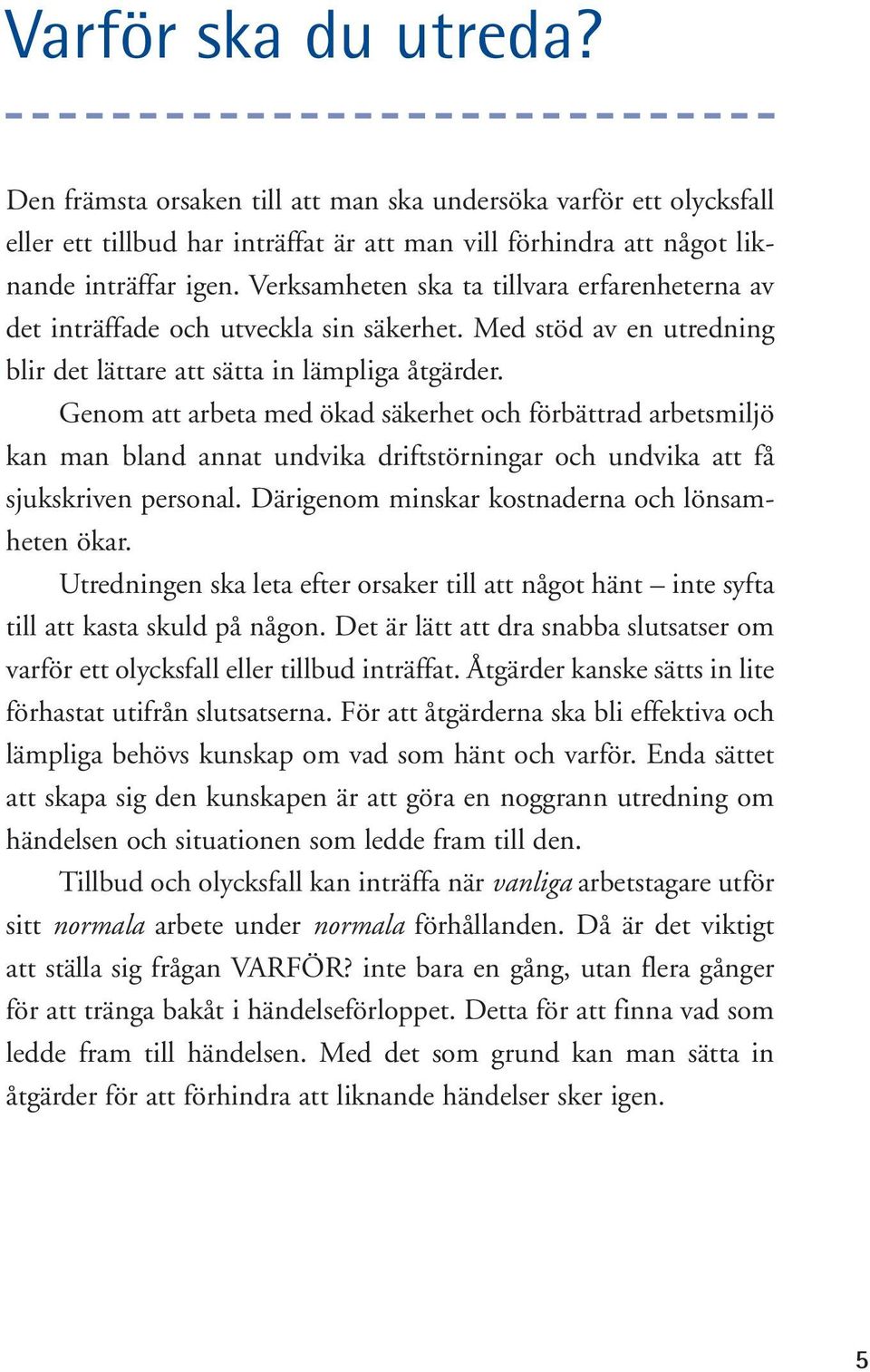 Genom att arbeta med ökad säkerhet och förbättrad arbetsmiljö kan man bland annat undvika driftstörningar och undvika att få sjukskriven personal. Därigenom minskar kostnaderna och lönsamheten ökar.