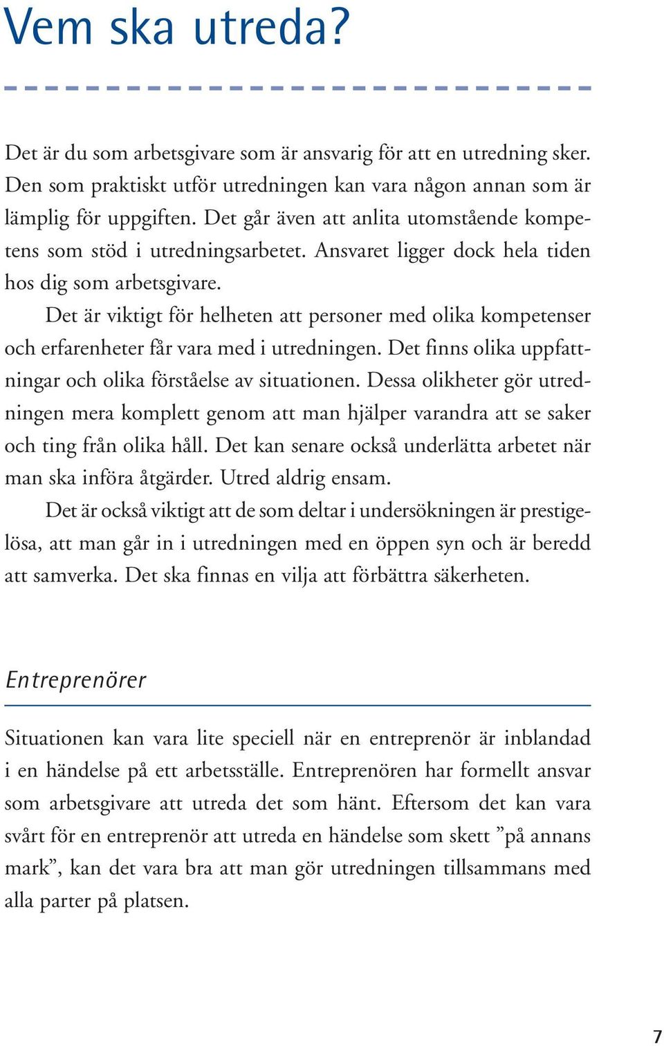 Det är viktigt för helheten att personer med olika kompetenser och erfarenheter får vara med i utredningen. Det finns olika uppfattningar och olika förståelse av situationen.