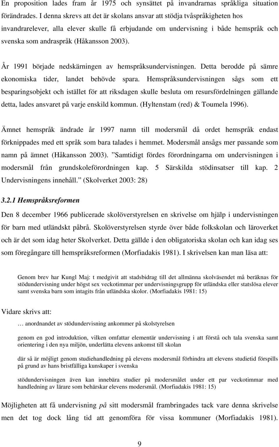 År 1991 började nedskärningen av hemspråksundervisningen. Detta berodde på sämre ekonomiska tider, landet behövde spara.