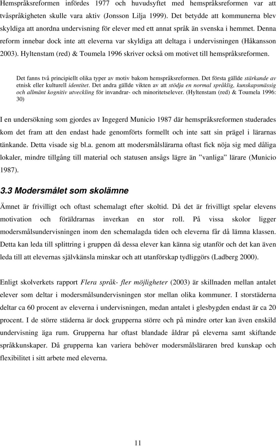 Denna reform innebar dock inte att eleverna var skyldiga att deltaga i undervisningen (Håkansson 2003). Hyltenstam (red) & Toumela 1996 skriver också om motivet till hemspråksreformen.