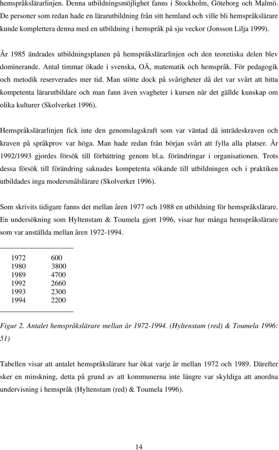 År 1985 ändrades utbildningsplanen på hemspråkslärarlinjen och den teoretiska delen blev dominerande. Antal timmar ökade i svenska, OÄ, matematik och hemspråk.