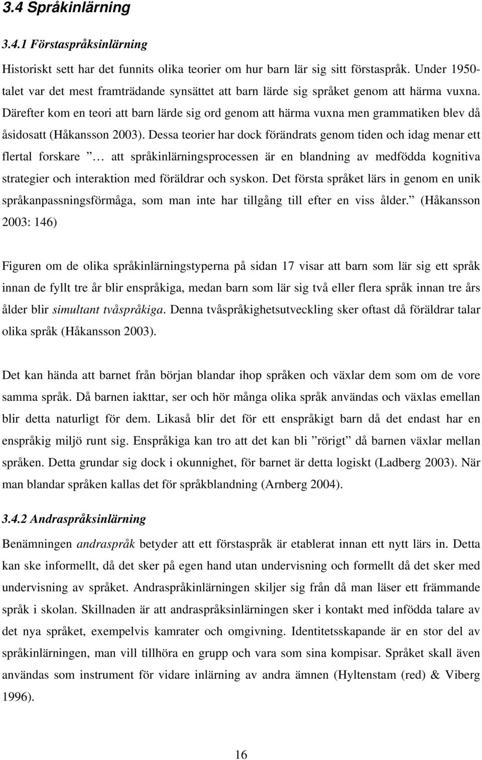 Därefter kom en teori att barn lärde sig ord genom att härma vuxna men grammatiken blev då åsidosatt (Håkansson 2003).