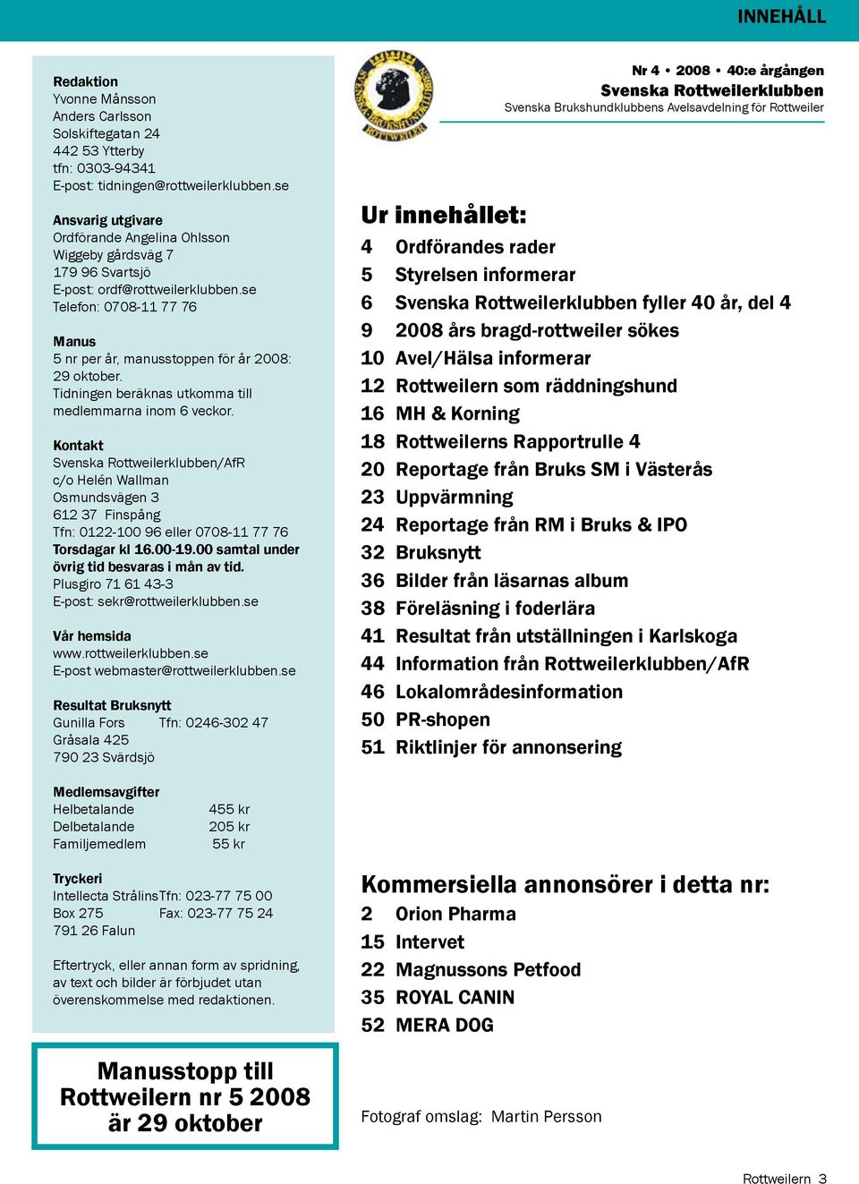 Tidningen beräknas utkomma till medlemmarna inom 6 veckor. Kontakt Svenska Rottweilerklubben/AfR c/o Helén Wallman Osmundsvägen 3 612 37 Finspång Tfn: 0122-100 96 eller 0708-11 77 76 Torsdagar kl 16.