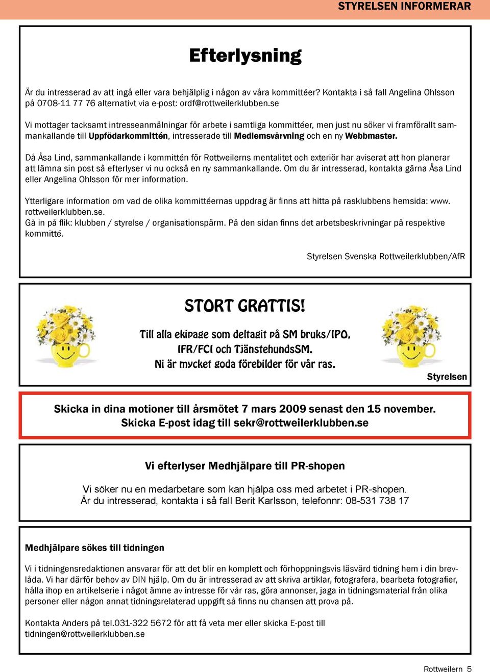 se Vi mottager tacksamt intresseanmälningar för arbete i samtliga kommittéer, men just nu söker vi framförallt sammankallande till Uppfödarkommittén, intresserade till Medlemsvärvning och en ny